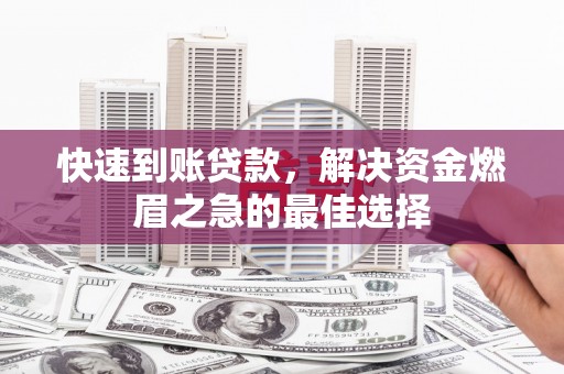 定结快速到账贷款，解决资金燃眉之急的最佳选择