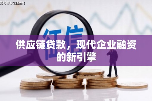 定结供应链贷款，现代企业融资的新引擎
