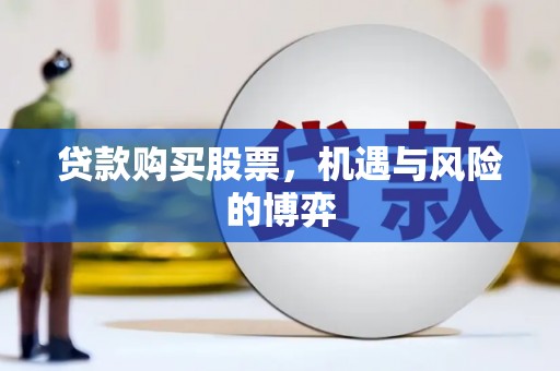 定结贷款购买股票，机遇与风险的博弈