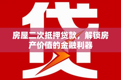 定结房屋二次抵押贷款，解锁房产价值的金融利器
