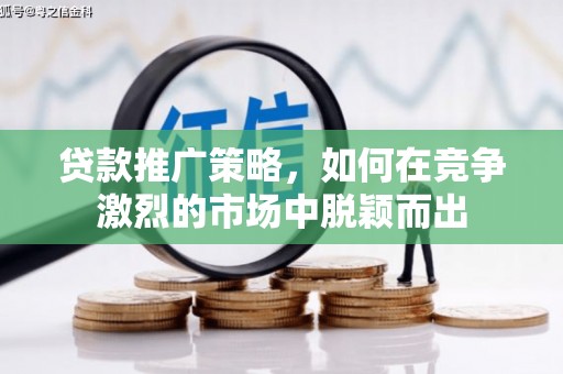 定结贷款推广策略，如何在竞争激烈的市场中脱颖而出
