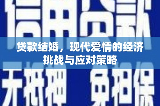 定结贷款结婚，现代爱情的经济挑战与应对策略