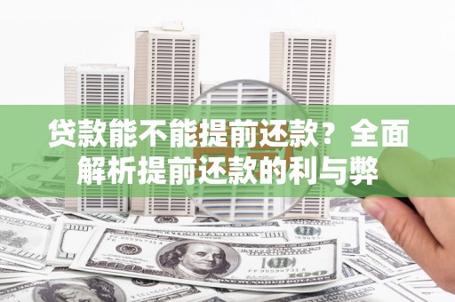 定结贷款能不能提前还款？全面解析提前还款的利与弊