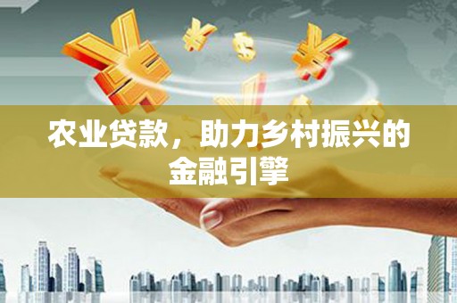 定结农业贷款，助力乡村振兴的金融引擎