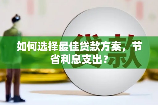 定结如何选择最佳贷款方案，节省利息支出？