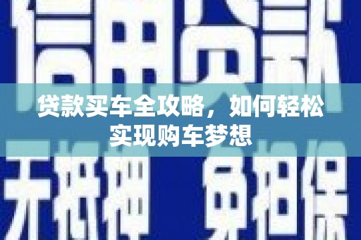 定结贷款买车全攻略，如何轻松实现购车梦想
