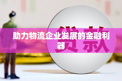 定结助力物流企业发展的金融利器
