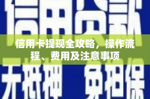 定结信用卡提现全攻略，操作流程、费用及注意事项