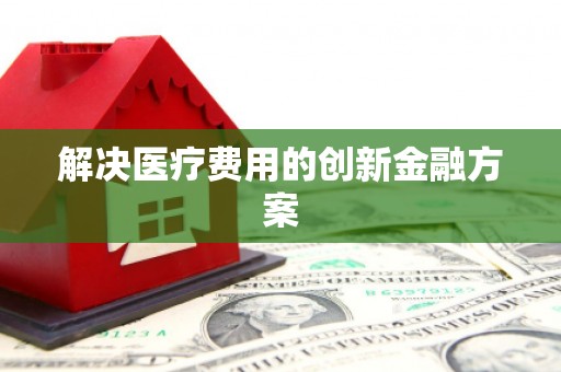 定结解决医疗费用的创新金融方案