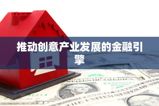 定结推动创意产业发展的金融引擎