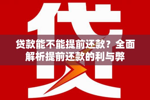 定结贷款能不能提前还款？全面解析提前还款的利与弊