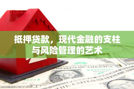 定结抵押贷款，现代金融的支柱与风险管理的艺术