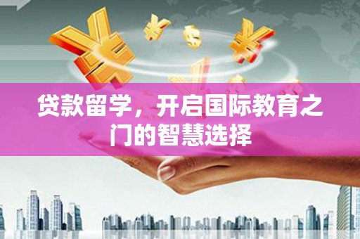 定结贷款留学，开启国际教育之门的智慧选择