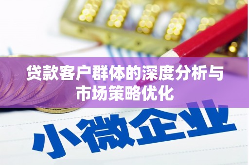 定结贷款客户群体的深度分析与市场策略优化