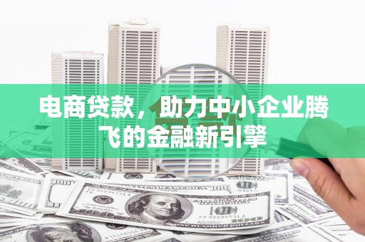 定结电商贷款，助力中小企业腾飞的金融新引擎