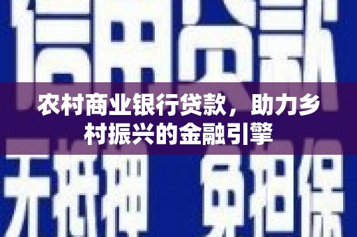 定结农村商业银行贷款，助力乡村振兴的金融引擎