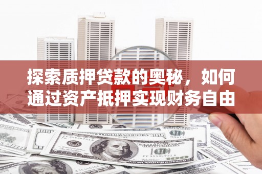 定结探索质押贷款的奥秘，如何通过资产抵押实现财务自由