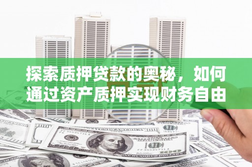定结探索质押贷款的奥秘，如何通过资产质押实现财务自由