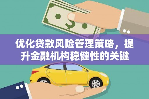 定结优化贷款风险管理策略，提升金融机构稳健性的关键