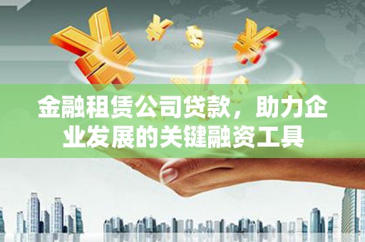 定结金融租赁公司贷款，助力企业发展的关键融资工具