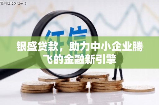 定结银盛贷款，助力中小企业腾飞的金融新引擎
