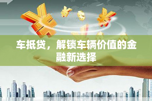 定结车抵贷，解锁车辆价值的金融新选择