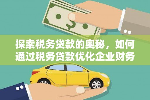 定结探索税务贷款的奥秘，如何通过税务贷款优化企业财务