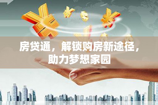 定结房贷通，解锁购房新途径，助力梦想家园