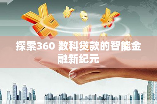 定结探索360 数科贷款的智能金融新纪元
