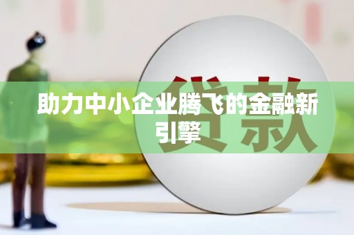 定结助力中小企业腾飞的金融新引擎