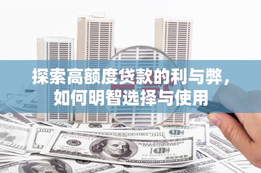 定结探索高额度贷款的利与弊，如何明智选择与使用