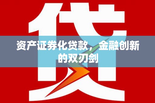 定结资产证券化贷款，金融创新的双刃剑