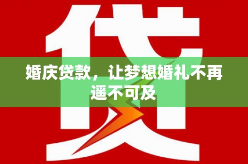 定结婚庆贷款，让梦想婚礼不再遥不可及
