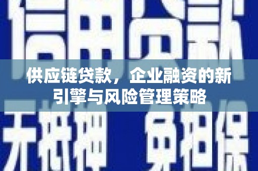 定结供应链贷款，企业融资的新引擎与风险管理策略