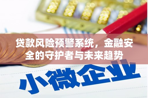 定结贷款风险预警系统，金融安全的守护者与未来趋势