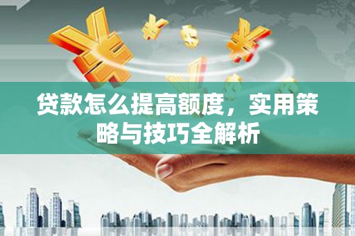 定结贷款怎么提高额度，实用策略与技巧全解析