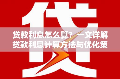 定结贷款利息怎么算？一文详解贷款利息计算方法与优化策略