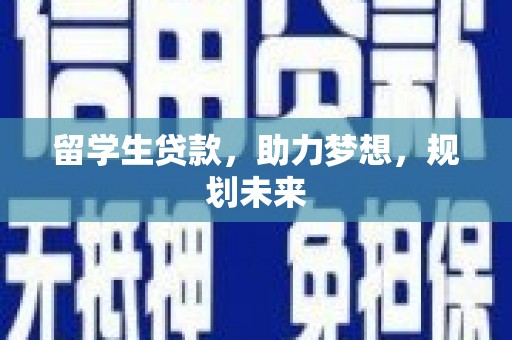 定结留学生贷款，助力梦想，规划未来