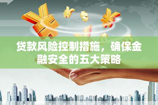 定结贷款风险控制措施，确保金融安全的五大策略