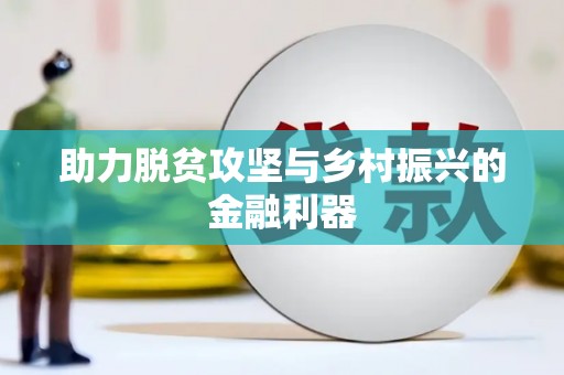定结助力脱贫攻坚与乡村振兴的金融利器