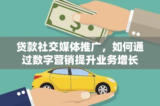 定结贷款社交媒体推广，如何通过数字营销提升业务增长