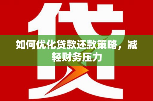定结如何优化贷款还款策略，减轻财务压力
