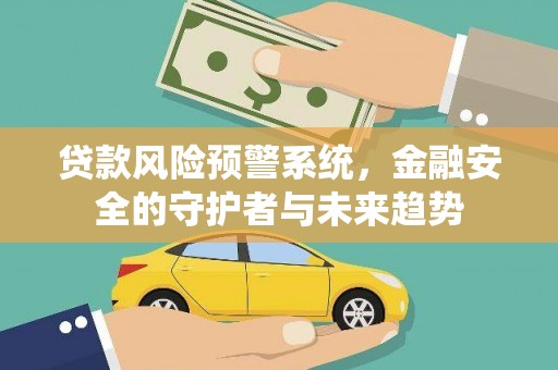 定结贷款风险预警系统，金融安全的守护者与未来趋势