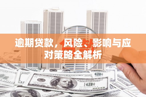 定结逾期贷款，风险、影响与应对策略全解析