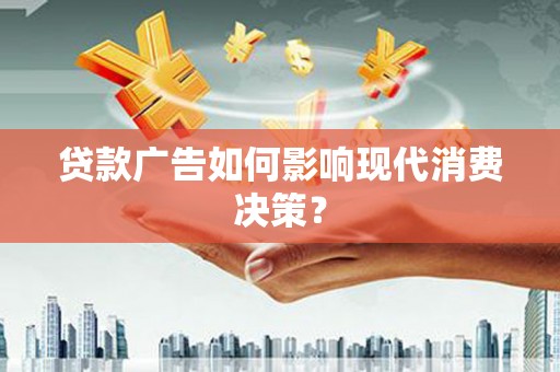 定结贷款广告如何影响现代消费决策？