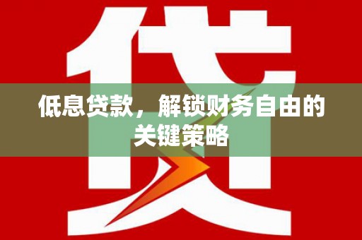 定结低息贷款，解锁财务自由的关键策略