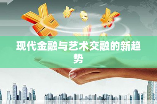 定结现代金融与艺术交融的新趋势