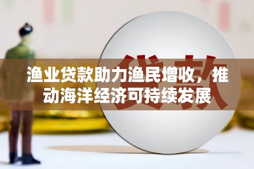 定结渔业贷款助力渔民增收，推动海洋经济可持续发展