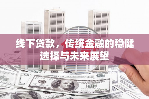定结线下贷款，传统金融的稳健选择与未来展望
