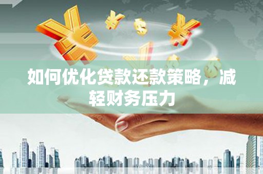 定结如何优化贷款还款策略，减轻财务压力